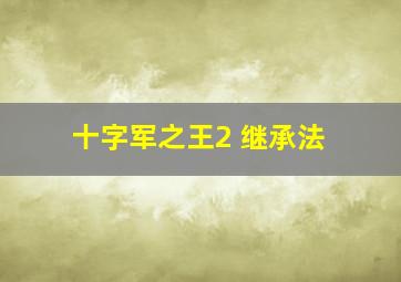 十字军之王2 继承法